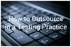 TTP #27: How to Outsource in a Testing Practice