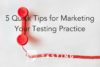 5 Quick Tips for Marketing Your Testing Practice