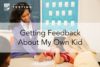 Getting Feedback About My Own Kid