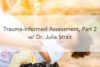 179. Trauma-Informed Assessment, Part 2 w/ Dr. Julia Strait