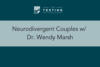 303. Neurodivergent Couples w/ Dr. Wendy Marsh