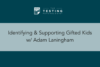 368. Identifying & Supporting Gifted Kids w/ Adam Laningham